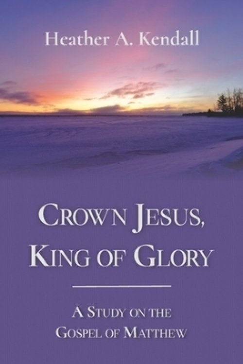 Crown Jesus, King of Glory: A Study on the Gospel of Matthew