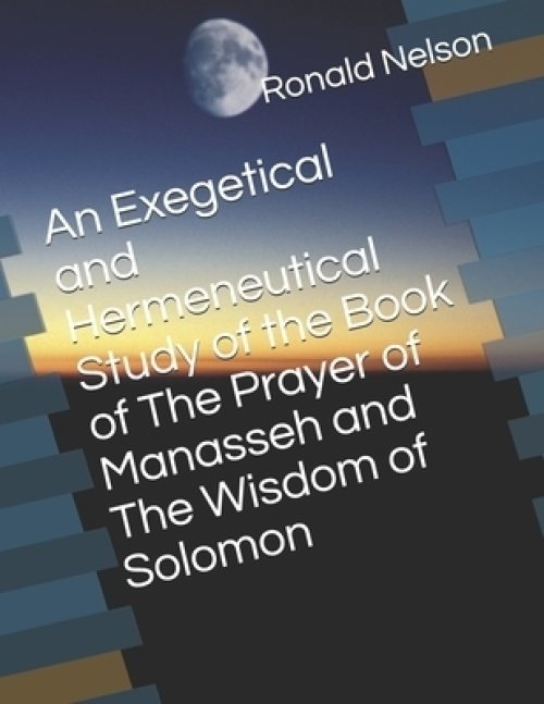 An Exegetical and Hermeneutical Study of the Book of The Prayer of Manasseh and The Wisdom of Solomon