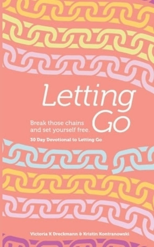 Letting Go - Break Those Chains and Set Yourself Free: A 30-Day Devotional