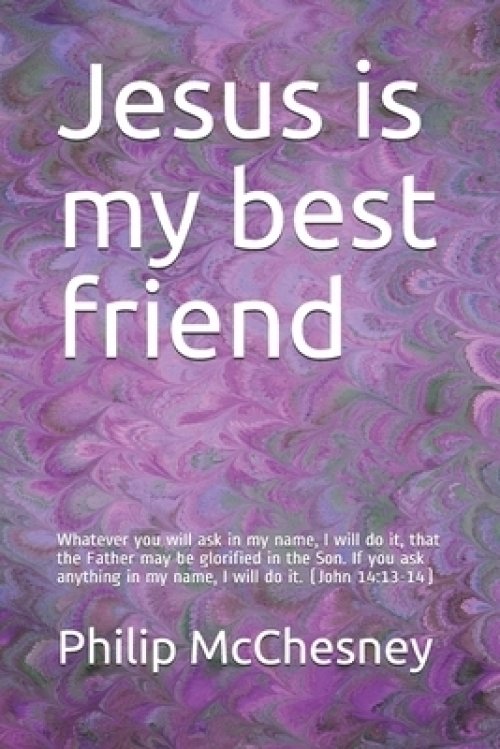 Jesus is my best friend: Whatever you will ask in my name, I will do it, that the Father may be glorified in the Son. If you ask anything in my