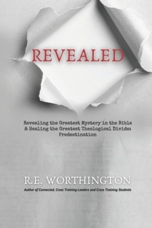 Revealed: Revealing the Greatest Mystery in the Bible & Healing the Greatest Theological Divide: Predestination