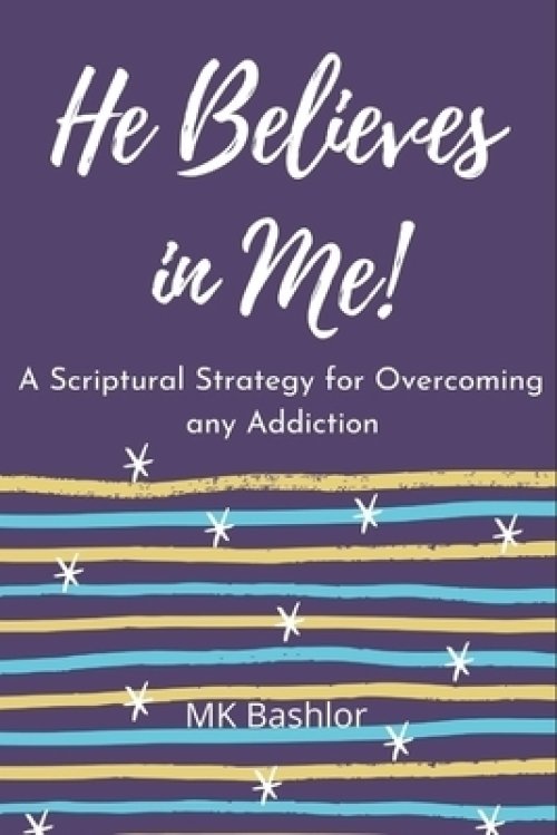 He Believes in Me!: A Scriptural Strategy for Overcoming any Addiction