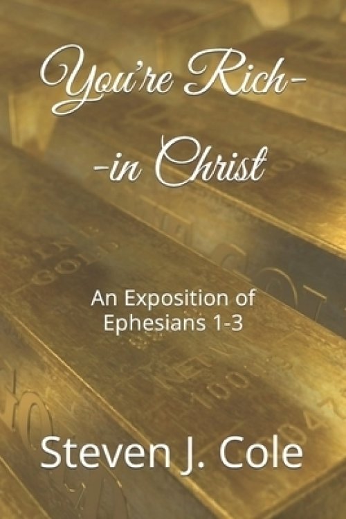 You're Rich--in Christ: An Exposition of Ephesians 1-3