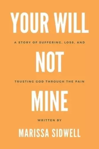 Your Will Not Mine: A story of suffering, loss, and trusting God through the pain