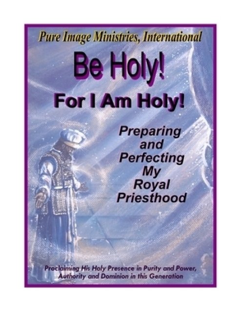 Be Holy!  For I Am Holy!: Preparing and Perfecting My Royal Priesthood