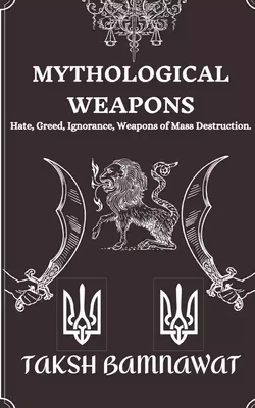 Mythological Weapons : Hate, Greed, Ignorance, Weapons of Mass Destruction.