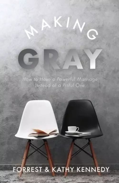 Making Gray: How to Have a Powerful Marriage Instead of a Pitiful One