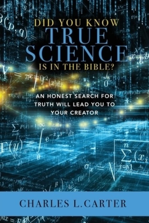 Did You Know True Science Is in the Bible?: An Honest Search for Truth Will Lead You to Your Creator