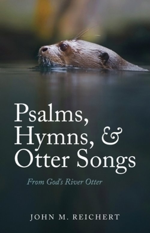 Psalms, Hymns, & Otter Songs: From God's River Otter