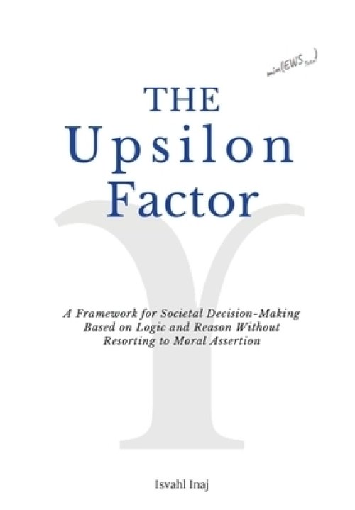 The Upsilon Factor: A Framework for Societal Decision-Making Based on Logic and Reason Without Resorting to Moral Assertion