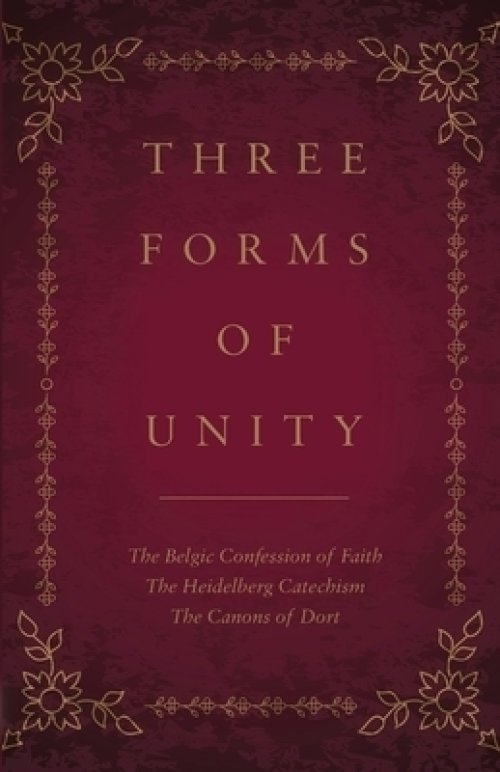 Three Forms of Unity: The Belgic Confession of Faith, The Heidelberg Catechism, The Canons of Dort