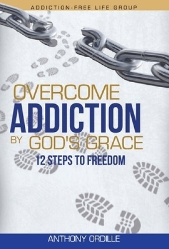 Overcome Addiction by God's Grace: 12-Steps to Freedom