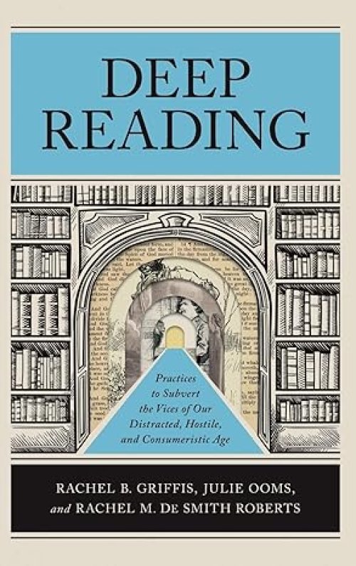 Deep Reading: Practices to Subvert the Vices of Our Distracted, Hostile, and Consumeristic Age