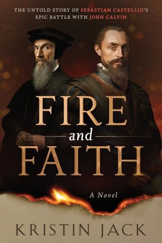 Fire and Faith: The Untold Story of Sebastian Castellio's Epic Battle with John Calvin