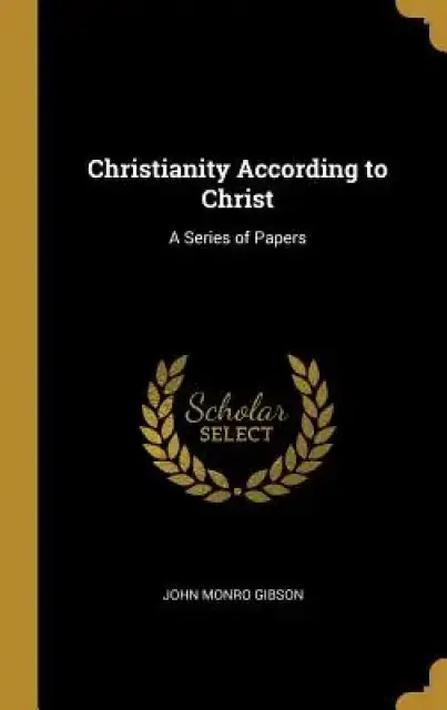 Christianity According to Christ: A Series of Papers