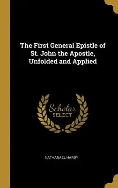 The First General Epistle of St. John the Apostle, Unfolded and Applied