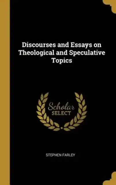 Discourses and Essays on Theological and Speculative Topics