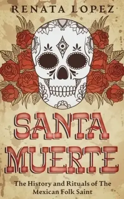 Santa Muerte: The History and Rituals of the Mexican Folk Saint