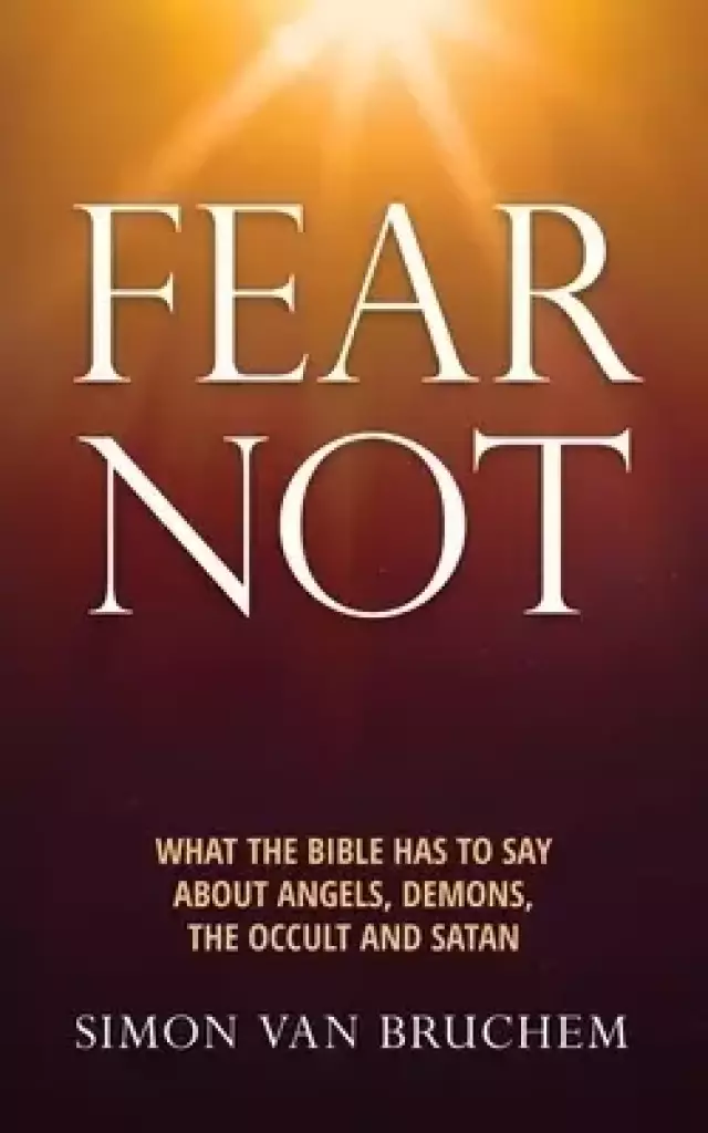 Fear Not: What the Bible has to say about angels, demons, the occult and Satan