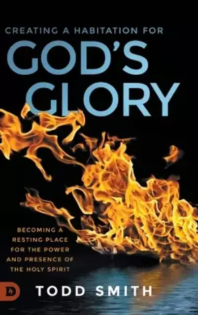 Creating a Habitation for God's Glory: Becoming a Resting Place for the Power and Presence of the Holy Spirit