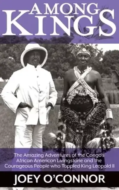 Among Kings: The Amazing Adventures of the Congo's African American Livingstone and the Courageous People who Toppled King Leopold II