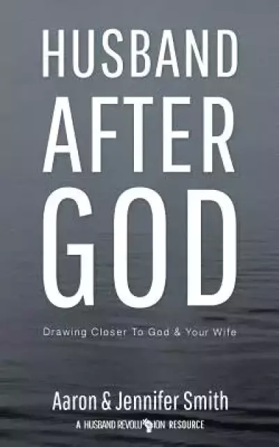 Husband After God: Drawing Closer To God And Your Wife