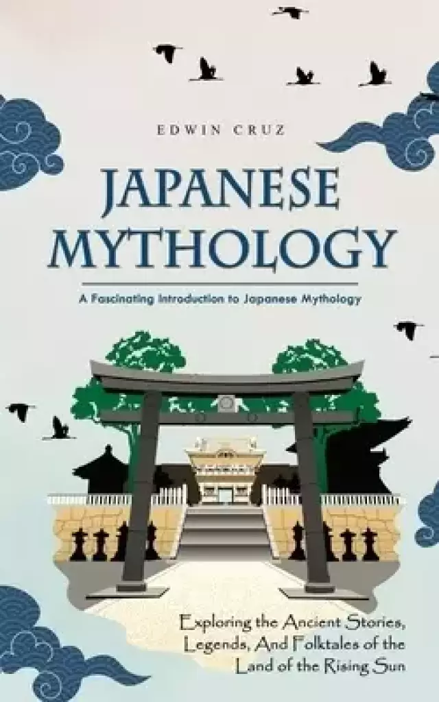 Japanese Mythology: A Fascinating Introduction to Japanese Mythology (Exploring the Ancient Stories, Legends, and Folktales of the Land of the Rising