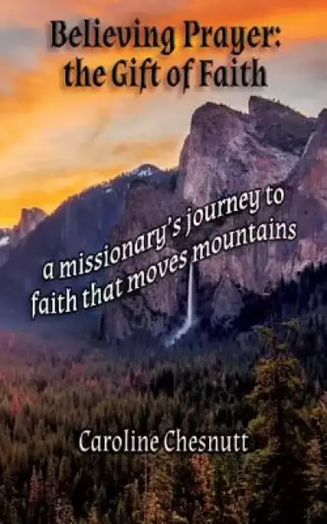 Believing Prayer - The Gift of Faith: A missionary's journey to faith that moves mountains