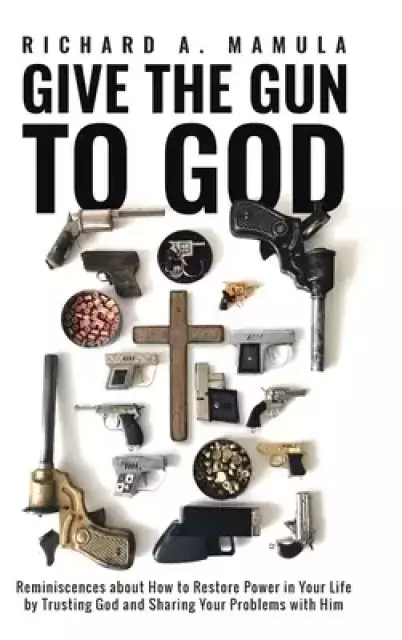 Give the Gun to God: Reminiscences about How to Restore Power in Your Life by Trusting God and Sharing Your Problems with Him