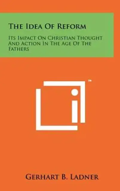 The Idea Of Reform: Its Impact On Christian Thought And Action In The Age Of The Fathers