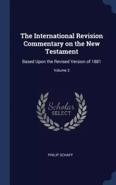 The International Revision Commentary on the New Testament: Based Upon the Revised Version of 1881; Volume 3