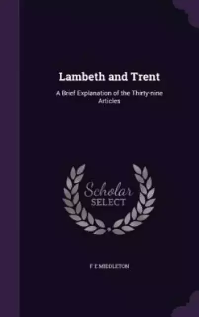 Lambeth and Trent: A Brief Explanation of the Thirty-nine Articles ...