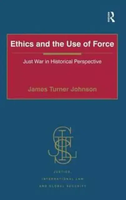 Ethics and the Use of Force : Just War in Historical Perspective