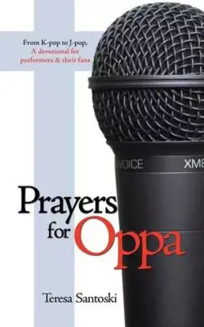 Prayers for Oppa: From K-Pop to J-Pop, a Devotional for Performers & Their Fans