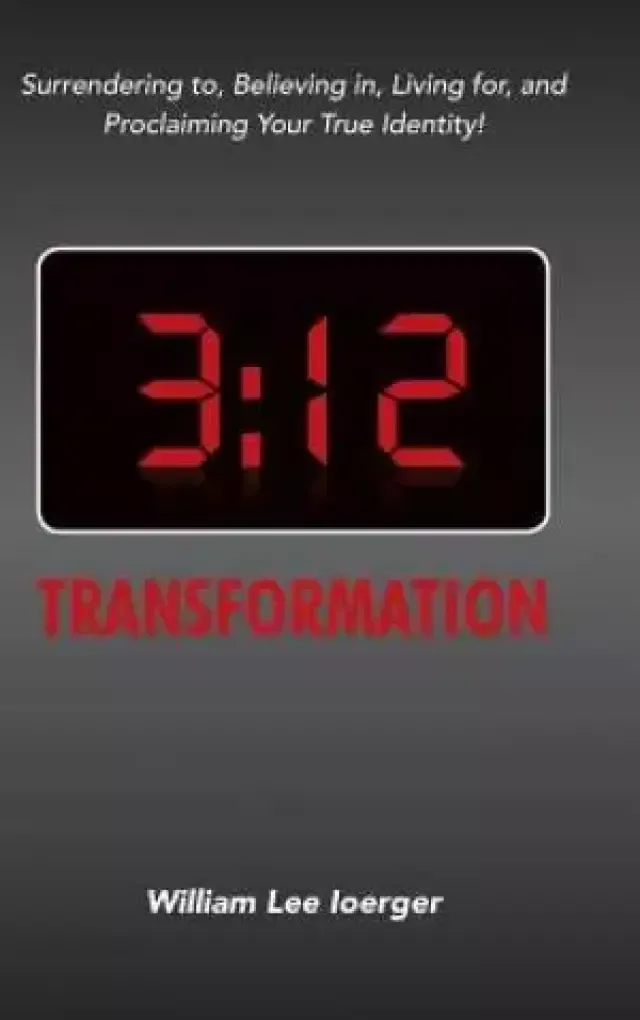 3:12 Transformation: Surrendering to, Believing in, Living for, and Proclaiming Your True Identity!