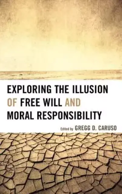 Exploring the Illusion of Free Will and Moral Responsibility