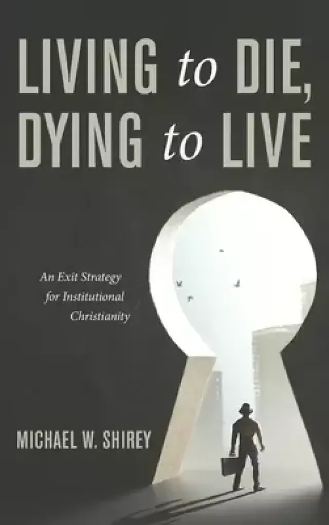 Living to Die, Dying to Live: An Exit Strategy for Institutional Christianity