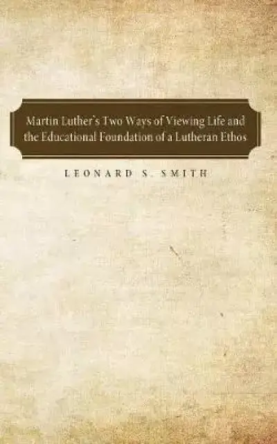 Martin Luther's Two Ways of Viewing Life and the Educational Foundation of a Lutheran Ethos