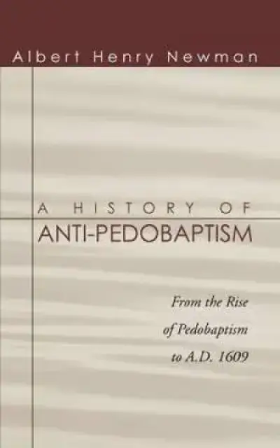 History of Anti-Pedobaptism: From the Rise of Pedobaptism to A.D. 1609