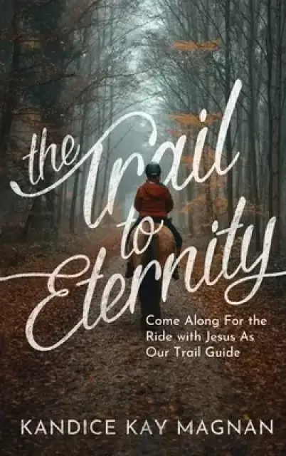 Trail to Eternity: Come Along for the Ride with Jesus as Our Trail Guide