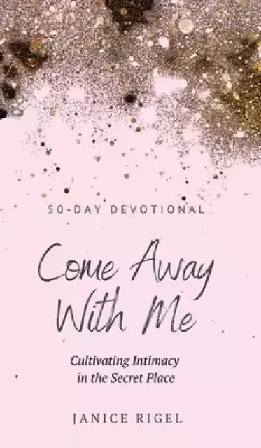 Come Away with Me: Cultivating Intimacy in the Secret Place