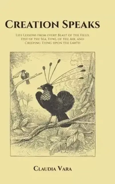 Creation Speaks: Life Lessons from every Beast of the Field, Fish of the Sea, Fowl of the Air, and Creeping Thing upon the Earth