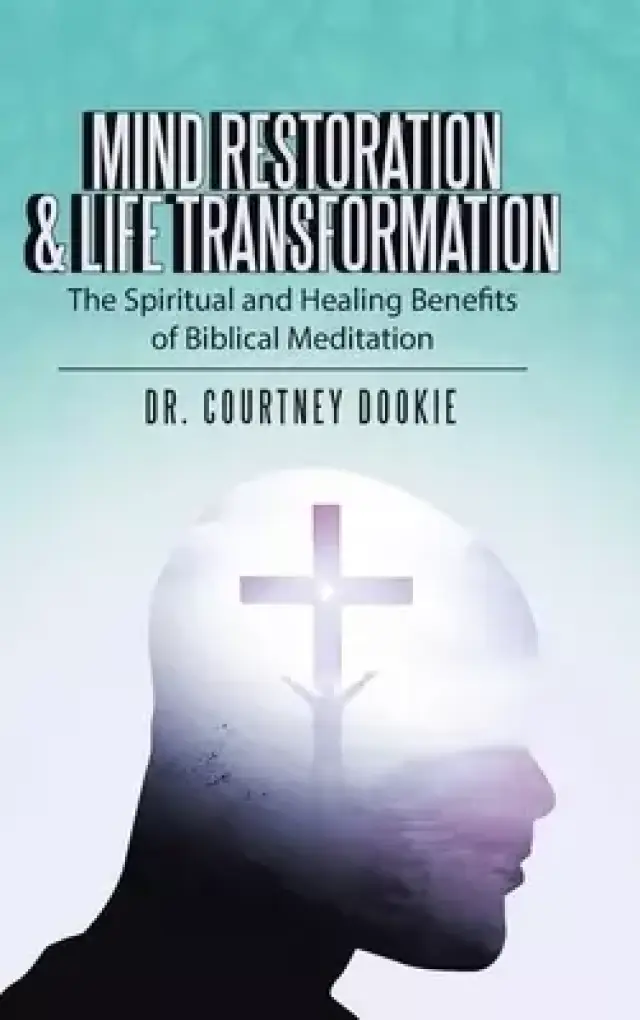 Mind Restoration & Life Transformation: The Spiritual and Healing Benefits of Biblical Meditation