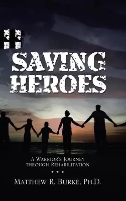 Saving Heroes: A Warrior's Journey Through Rehabilitation