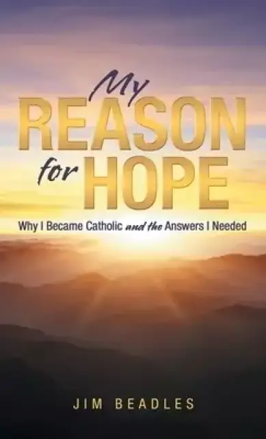 My Reason for Hope: Why I Became Catholic and the Answers I Needed