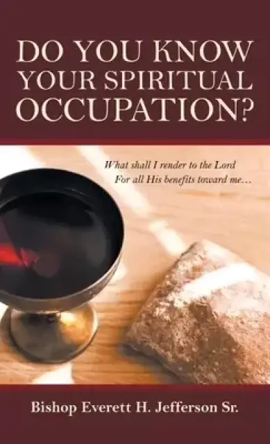 Do You Know Your  Spiritual Occupation?: What Shall I Render to the Lord for All His Benefits Toward Me...