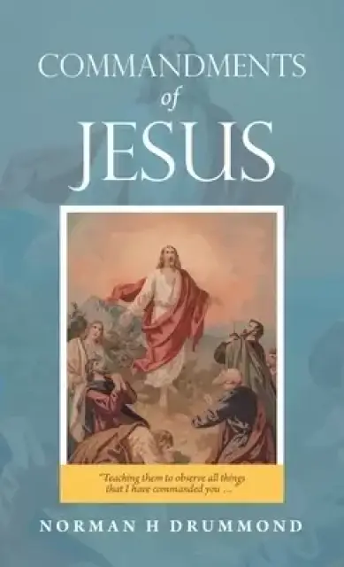 Commandments of Jesus: "Teaching Them to Observe All Things That I Have Commanded You ..."