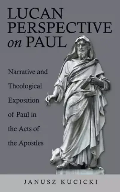 Lucan Perspective on Paul: Narrative and Theological Exposition of Paul in the Acts of the Apostles