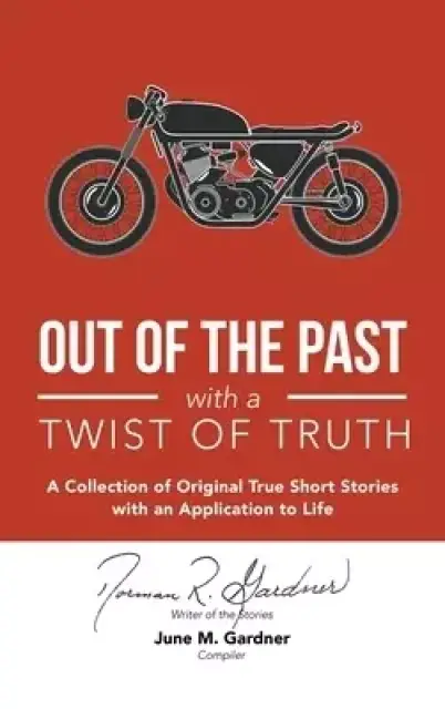 Out of the Past with a Twist of Truth: A Collection of Original True Short Stories with an Application to Life