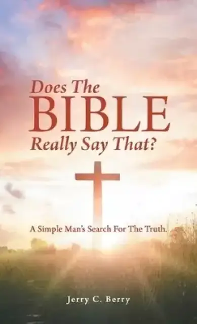 Does the Bible Really Say That?: A Simple Man's Search for the Truth.